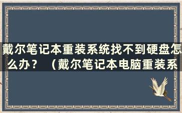 戴尔笔记本重装系统找不到硬盘怎么办？ （戴尔笔记本电脑重装系统时找不到硬盘）